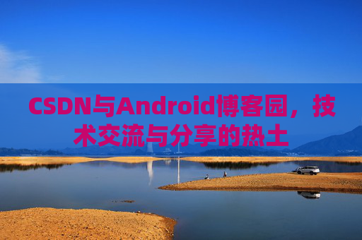CSDN与Android博客园，技术交流与分享的热土