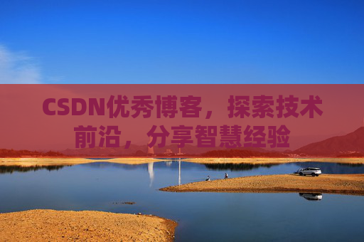 CSDN优秀博客，探索技术前沿，分享智慧经验